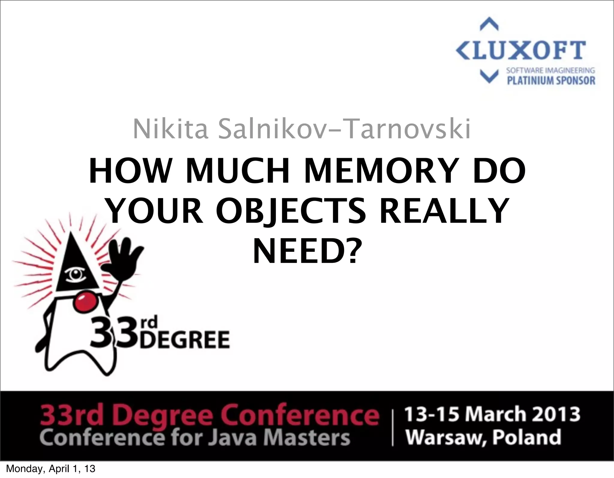 Nikita Salnikov-Tarnovski
                 HOW MUCH MEMORY DO
                  YOUR OBJECTS REALLY
                        NEED?




Monday, April 1, 13
 