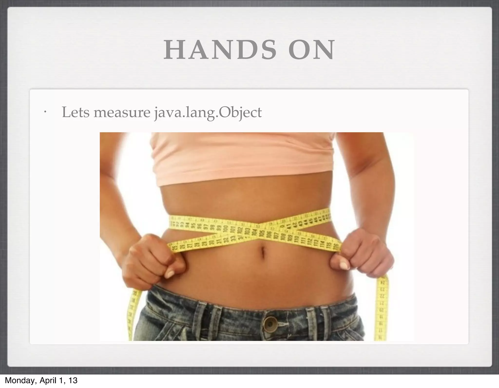 HANDS ON
          •
              Lets measure java.lang.Object




Monday, April 1, 13
 