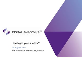 How big is your shadow? 03 August 2011 The Innovation Warehouse, London TM 