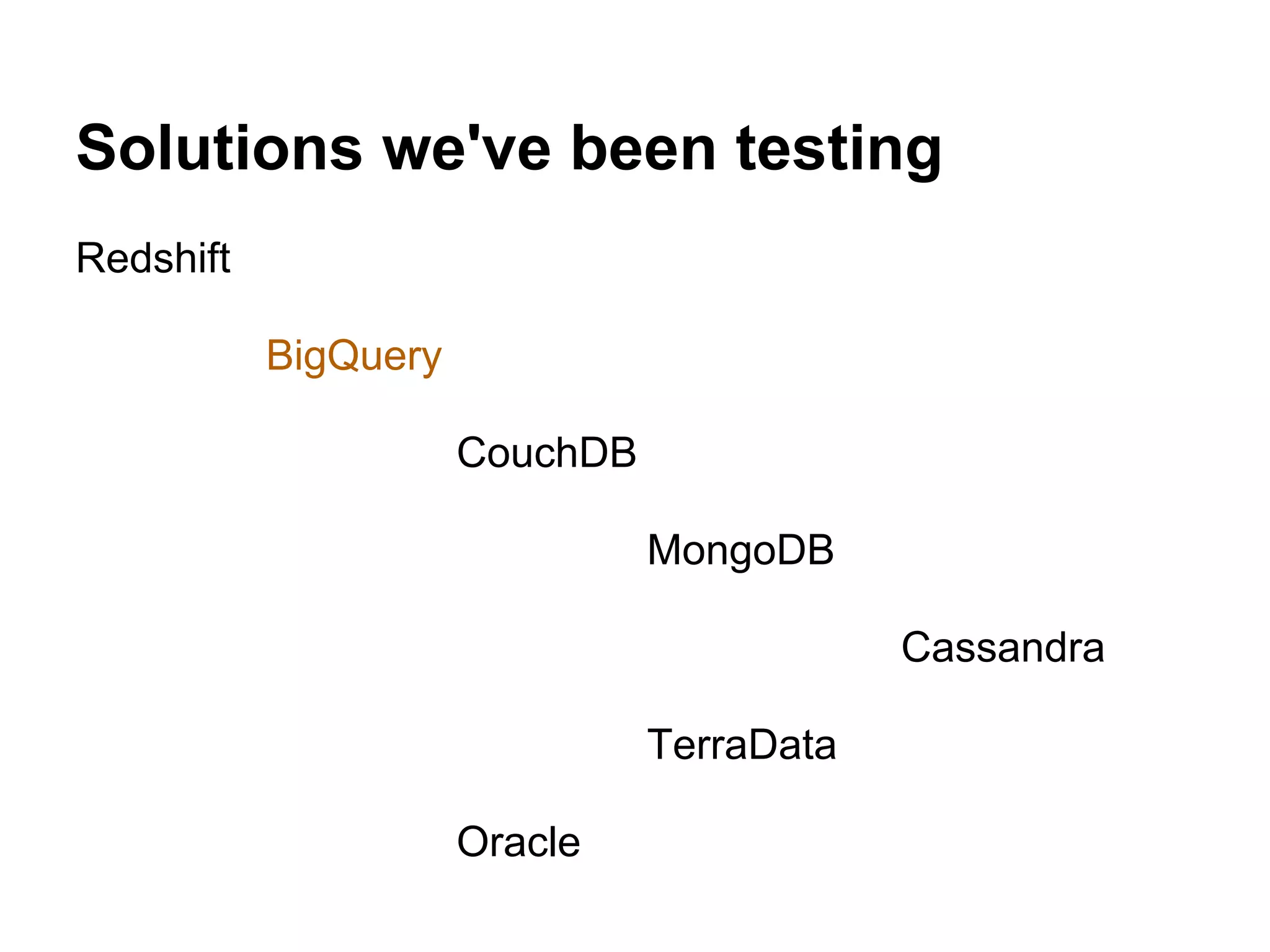 Solutions we've been testing
Redshift
BigQuery
CouchDB
MongoDB
Cassandra
TerraData
Oracle
 