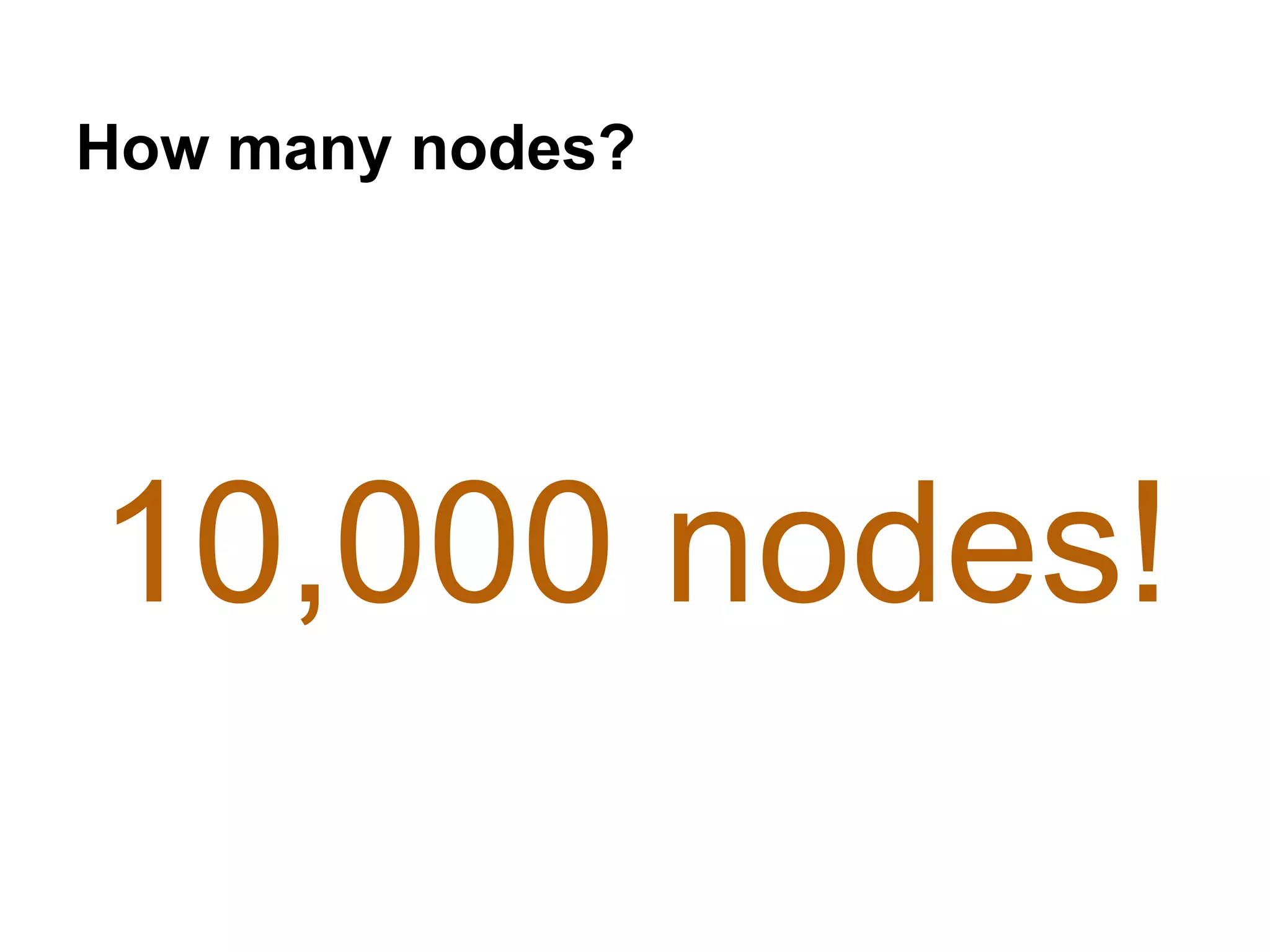 How many nodes?
10,000 nodes!
 