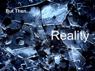 But Then...
Reality
 