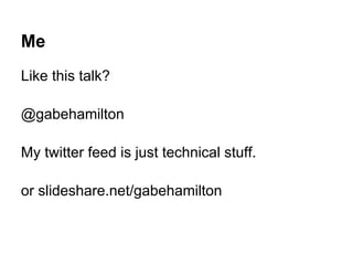 Me
Like this talk?
@gabehamilton
My twitter feed is just technical stuff.
or slideshare.net/gabehamilton
 