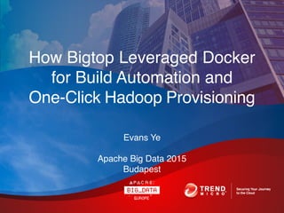 How Bigtop Leveraged Docker
for Build Automation and
One-Click Hadoop Provisioning
Evans Ye
Apache Big Data 2015 
Budapest
 