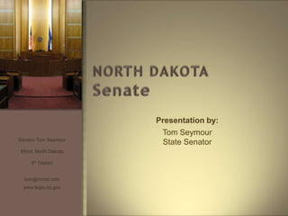 Presentation by:
                       Tom Seymour
Senator Tom Seymour
                       State Senator
Minot, North Dakota

     5th District


  tom@minot.com
  www.legis.nd.gov
 
