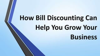 How Bill Discounting Can
Help You Grow Your
Business
 