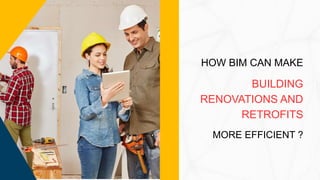 HOW BIM CAN MAKE
BUILDING
RENOVATIONS AND
RETROFITS
MORE EFFICIENT ?
 