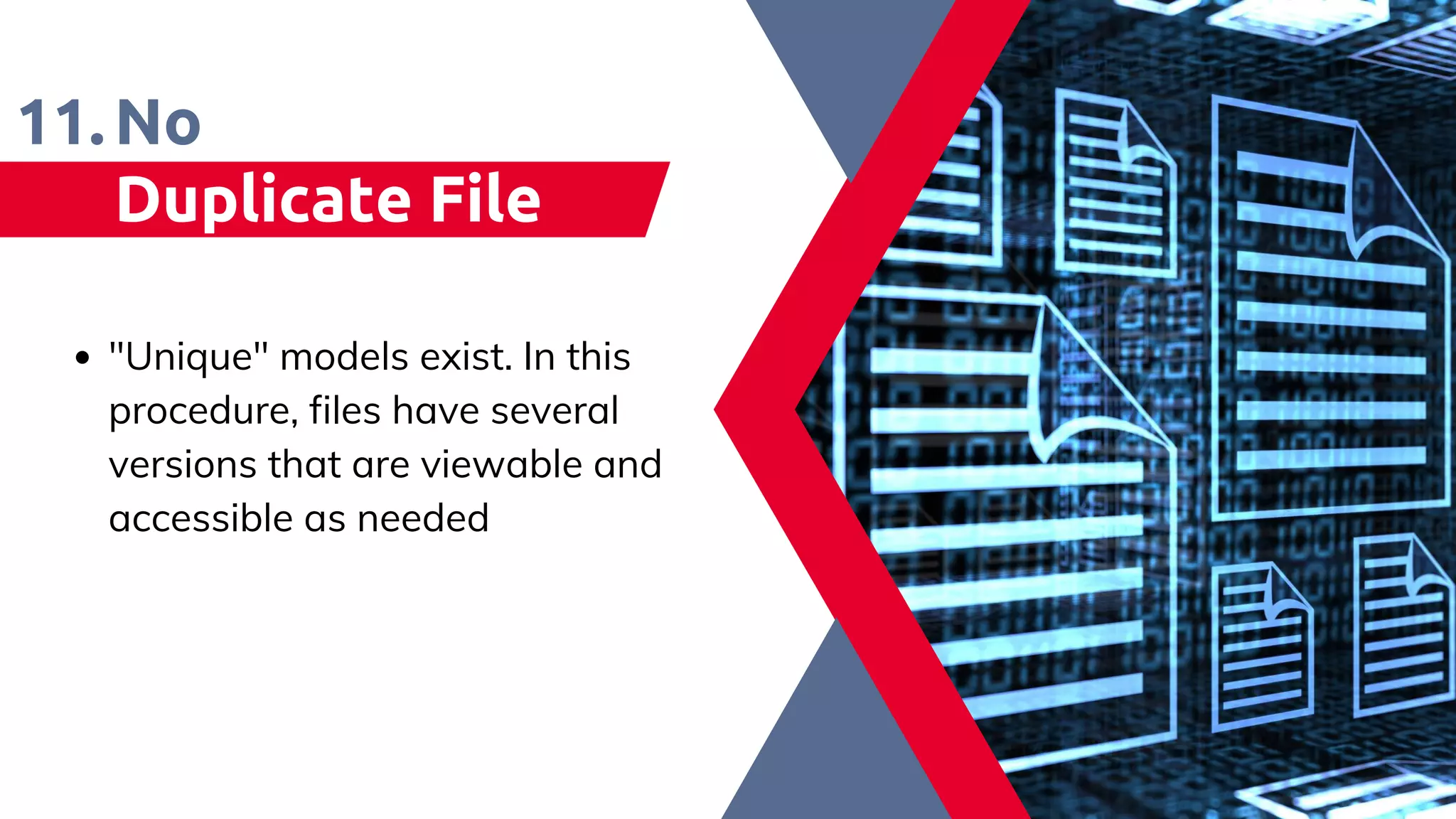 No
Duplicate File
11.
"Unique" models exist. In this
procedure, files have several
versions that are viewable and
accessible as needed​
 