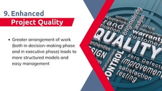 Enhanced
Project Quality
9.
Greater arrangement of work
(both in decision-making phase
and in executive phase) leads to
more structured models and
easy management​
 