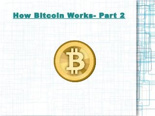 How Bitcoin Wor ks- Par t 2

 