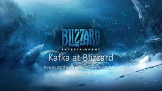 Kafka	at	Blizzard
How	Blizzard	Used	Kafka	to	Save	Our	Pipeline
(And	Azeroth)
 