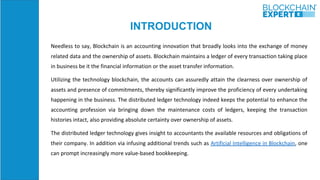 INTRODUCTION
Needless to say, Blockchain is an accounting innovation that broadly looks into the exchange of money
related...