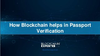 How Blockchain helps in Passport
Verification
blockchainexpert.uk
 