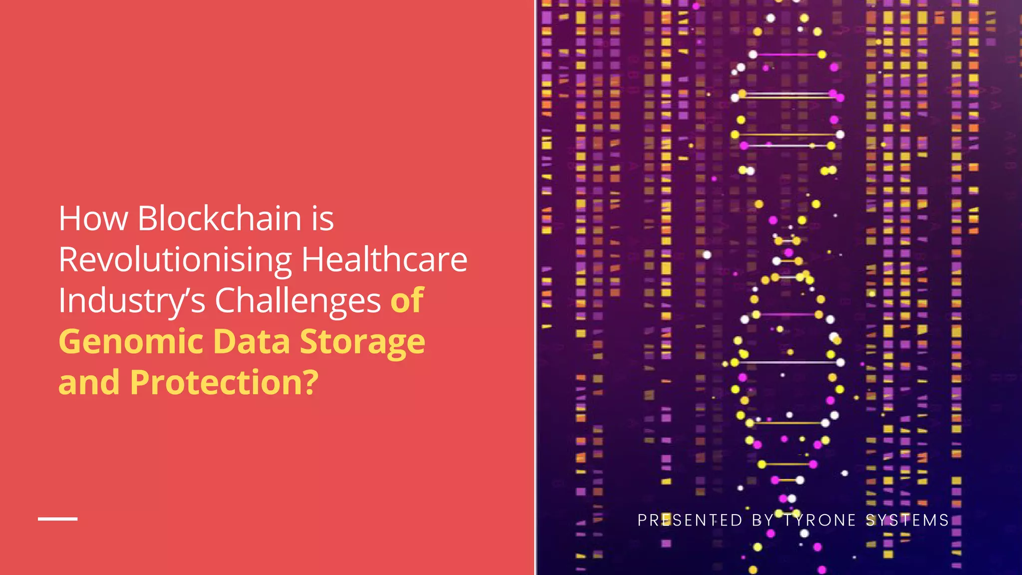 How Blockchain is
Revolutionising Healthcare
Industry’s Challenges of
Genomic Data Storage
and Protection?
PRESENTED BY TYRONE SYSTEMS