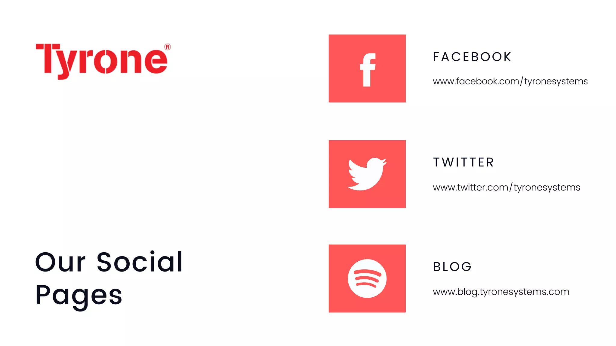Our Social
Pages
FACEBOOK
www.facebook.com/tyronesystems
TWITTER
www.twitter.com/tyronesystems
BLOG
www.blog.tyronesystems.com