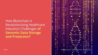 How Blockchain is
Revolutionising Healthcare
Industry’s Challenges of
Genomic Data Storage
and Protection?
PRESENTED BY TYRONE SYSTEMS
 