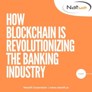 HOW
BLOCKCHAINIS
REVOLUTIONIZING
THEBANKING
INDUSTRY swipe
Natsoft Corporation | www.natsoft.us
 