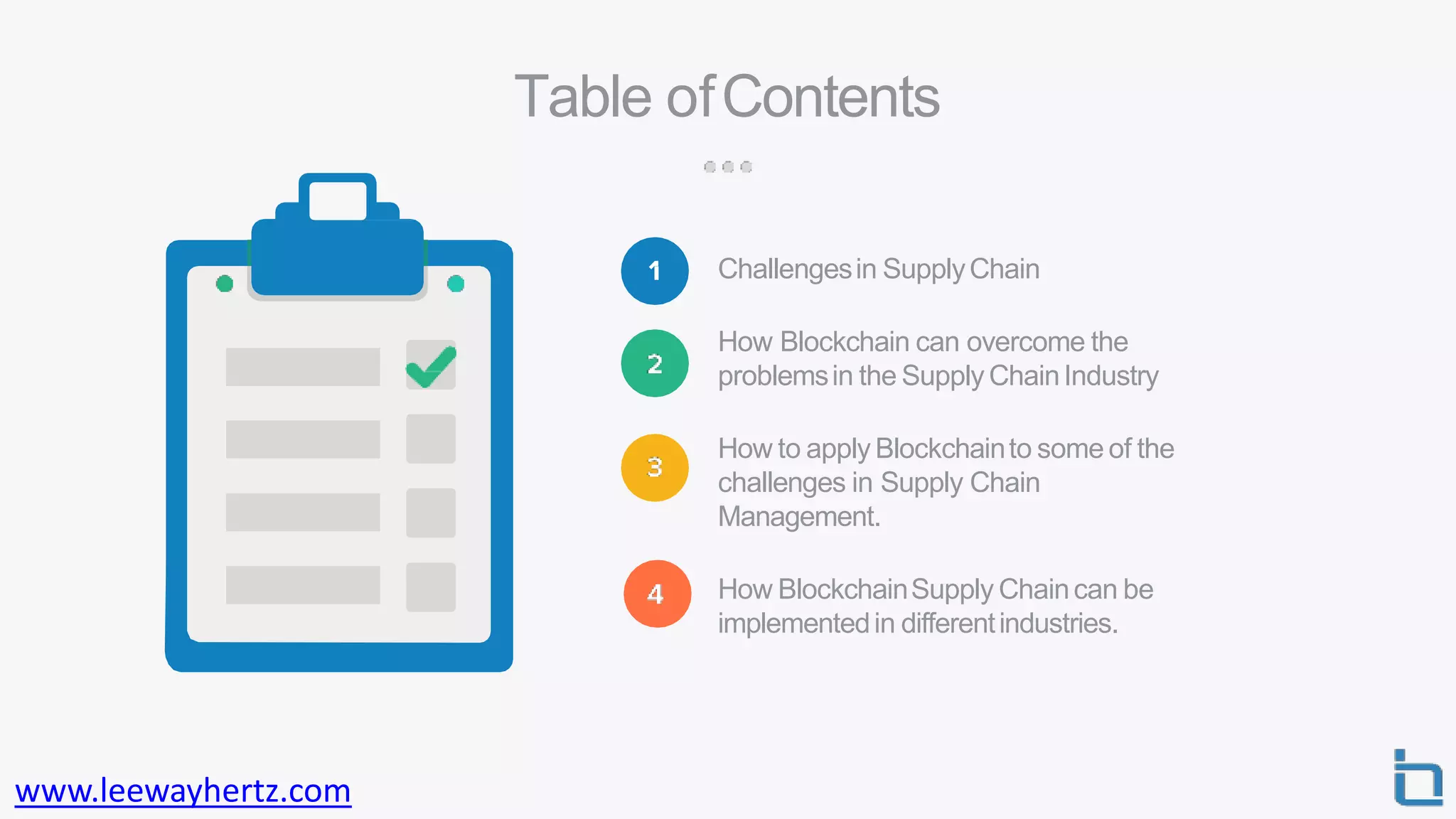 Table ofContents
Challengesin SupplyChain
How Blockchain can overcome the
problemsin the SupplyChainIndustry
How to apply Blockchainto some of the
challenges in Supply Chain
Management.
How BlockchainSupply Chaincan be
implementedin differentindustries.
www.leewayhertz.com
 