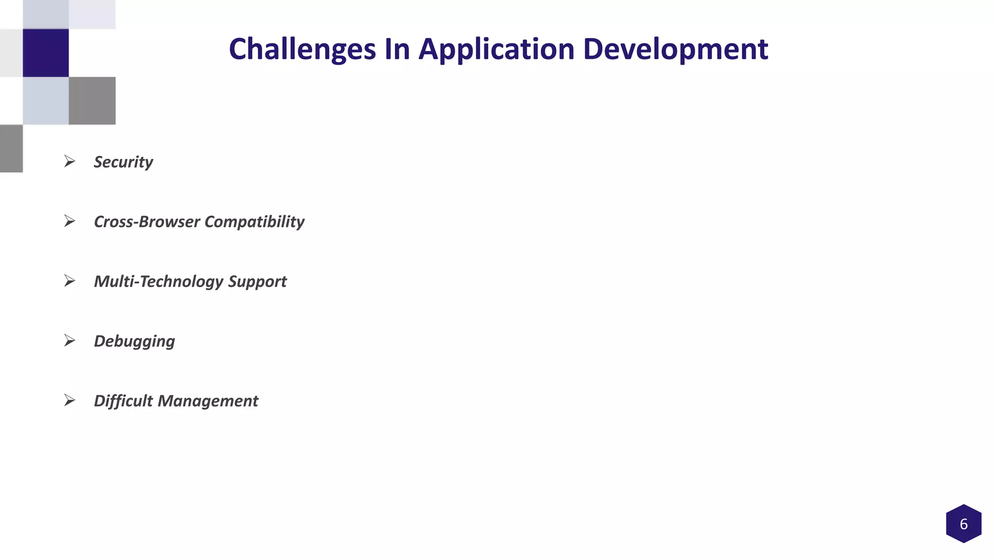 6
Challenges In Application Development
 Security
 Cross-Browser Compatibility
 Multi-Technology Support
 Debugging
 Difficult Management
 