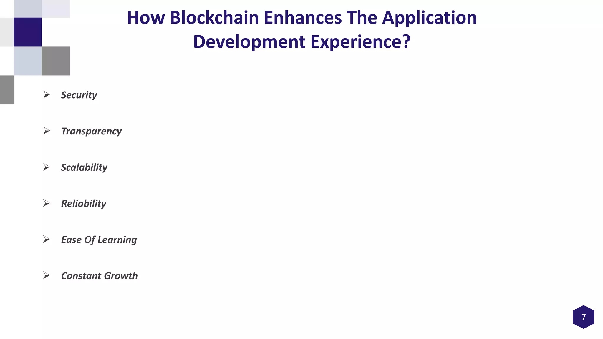 7
How Blockchain Enhances The Application
Development Experience?
 Security
 Transparency
 Scalability
 Reliability
 Ease Of Learning
 Constant Growth
 