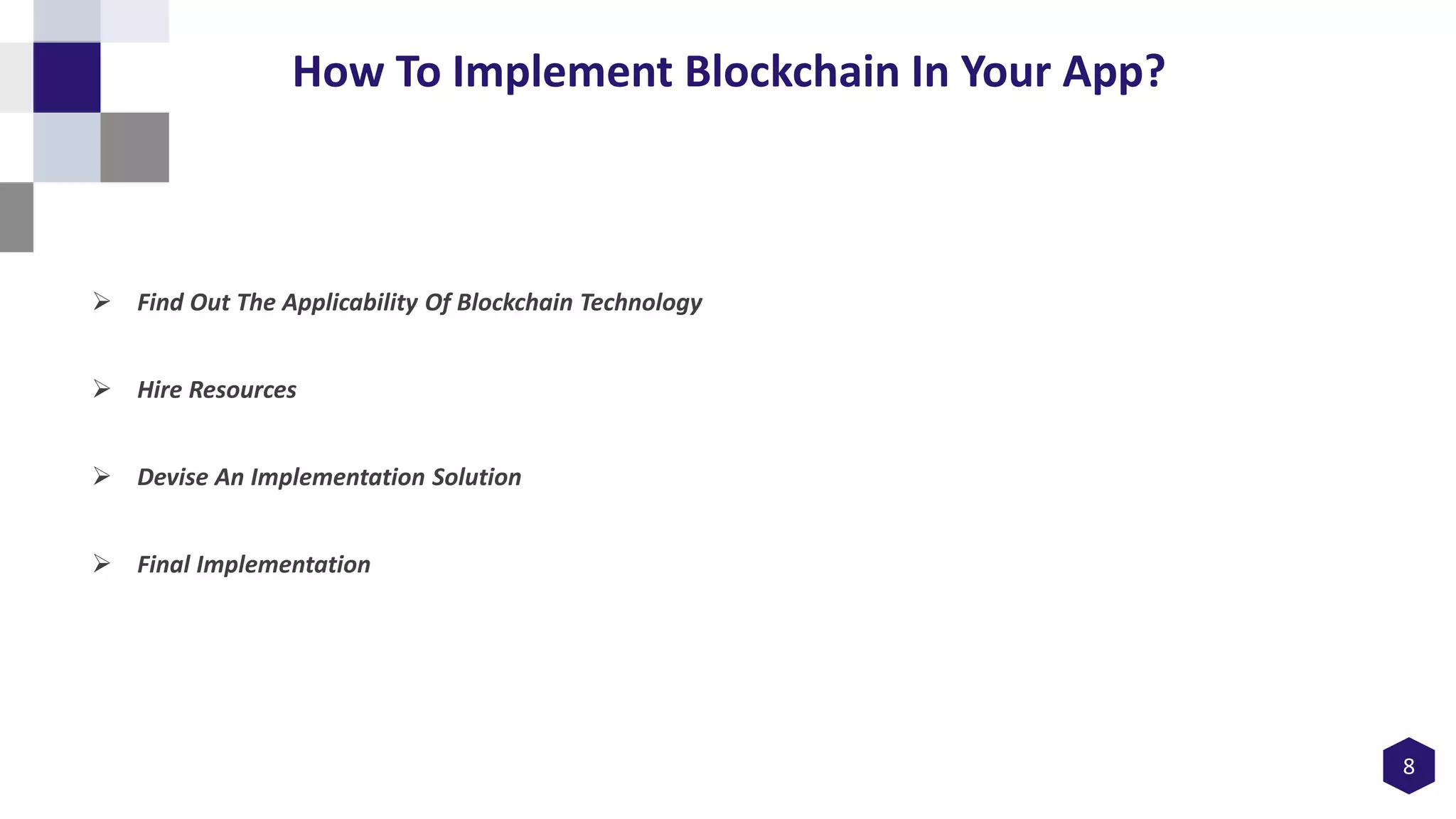 8
How To Implement Blockchain In Your App?
 Find Out The Applicability Of Blockchain Technology
 Hire Resources
 Devise An Implementation Solution
 Final Implementation
 