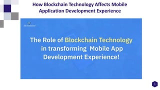1
How Blockchain Technology Affects Mobile
Application Development Experience
 