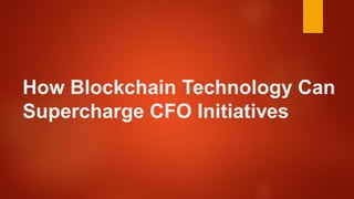 How Blockchain Technology Can
Supercharge CFO Initiatives
 