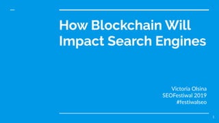 How Blockchain Will
Impact Search Engines
Victoria Olsina
SEOFestiwal 2019
#festiwalseo
1
 