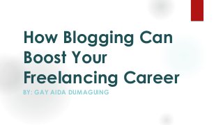 How Blogging Can
Boost Your
Freelancing Career
BY: GAY AIDA DUMAGUING
 