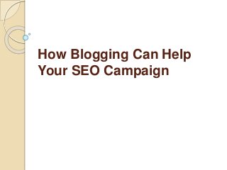How Blogging Can Help
Your SEO Campaign
 