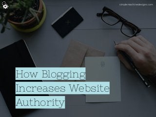 How Blogging
Increases Website
Authority
simplemachinedesigns.com
 