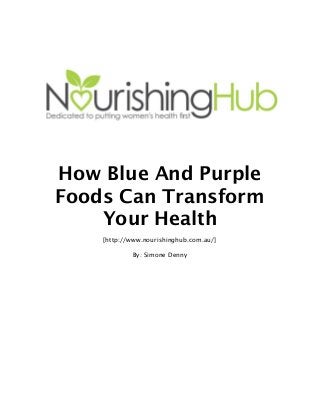 How Blue And Purple
Foods Can Transform
Your Health
[http://www.nourishinghub.com.au/]
By: Simone Denny
 