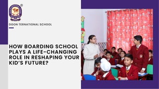 HOW BOARDING SCHOOL
PLAYS A LIFE-CHANGING
ROLE IN RESHAPING YOUR
KID’S FUTURE?
DOON TERNATIONAL SCHOOL
 