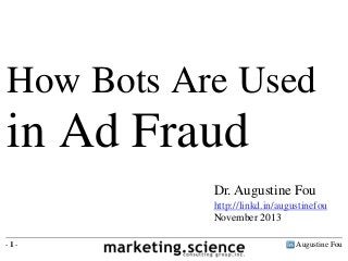 Augustine Fou- 1 -
Dr. Augustine Fou
http://linkd.in/augustinefou
November 2013
How Bots Are Used
in Ad Fraud
 