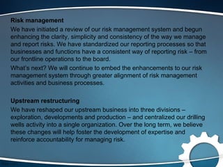 Risk management
We have initiated a review of our risk management system and begun
enhancing the clarity, simplicity and c...