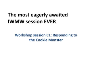 The most eagerly awaited
IWMW session EVER

  Workshop session C1: Responding to
         the Cookie Monster
 