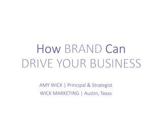 How BRAND Can
DRIVE YOUR BUSINESS
AMY WICK | Principal & Strategist
WICK MARKETING | Austin, Texas
 