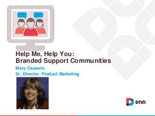 Mary Cauwels
Sr. Director, Product Marketing
Help Me, Help You:
Branded Support Communities
 