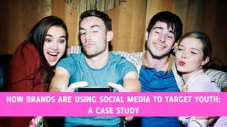 HOW BRANDS ARE USING SOCIAL MEDIA TO TARGET YOUTH: 
A CASE STUDY 
 