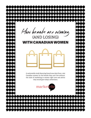 How brands are winning
(AND LOSING)
WITH CANADIAN WOMEN
A nationwide study featuring brand-new data from 1 000
Canadian women on the brands they can’t live without,
the state of marketing to women right now and advice
they would give today’s advertisers.
 