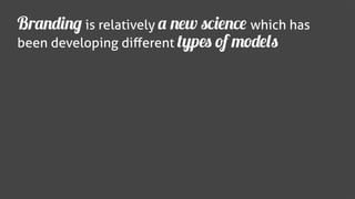 Branding is relatively a new science which has
been developing diﬀerent types of models
 