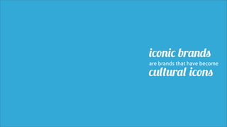 iconic brands
are brands that have become

cultural icons
 