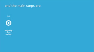 and the main steps are

   ONE




targetting
  myth
 markets
 