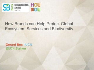 Gerard Bos IUCN
@IUCN_Business
How Brands can Help Protect Global
Ecosystem Services and Biodiversity
 