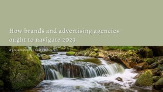 How brands and advertising agencies
How brands and advertising agencies
ought to navigate 2023
ought to navigate 2023
A presentation by Geeta Sundaram
 
