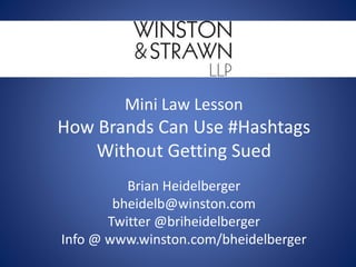 Mini Law Lesson
How Brands Can Use #Hashtags
Without Getting Sued
Brian Heidelberger
bheidelb@winston.com
Twitter @briheidelberger
Info @ www.winston.com/bheidelberger
 