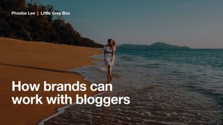 How brands can
work with bloggers
Phoebe Lee | Little Grey Box
 