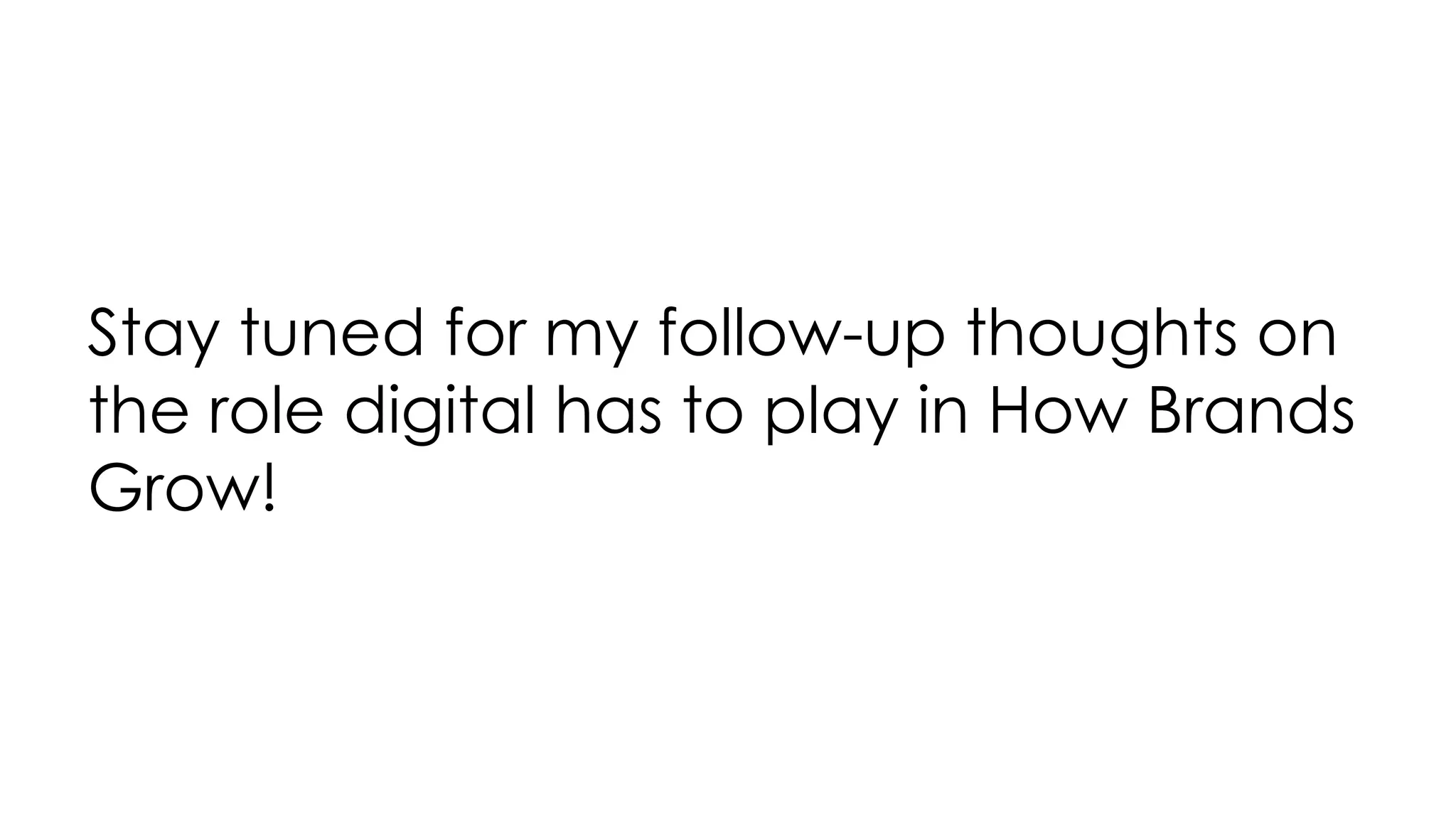 Stay tuned for my follow-up thoughts on
the role digital has to play in How Brands
Grow!
 