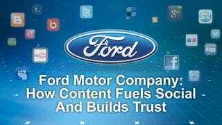 Ford Motor Company:
How Content Fuels Social
And Builds Trust
````	

 
