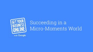 Succeeding in a
Micro-Moments World
 